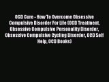 Read OCD Cure - How To Overcome Obsessive Compulsive Disorder For Life (OCD Treatment Obsessive