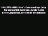 Read BINGE EATING RELIEF: How To Overcome Binge Eating And Improve Well-being Immediately!