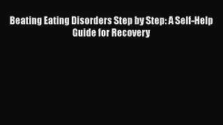 Read Beating Eating Disorders Step by Step: A Self-Help Guide for Recovery Ebook Online
