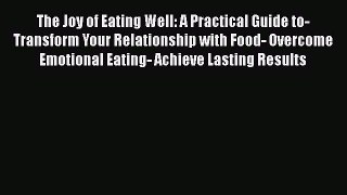 Read The Joy of Eating Well: A Practical Guide to- Transform Your Relationship with Food- Overcome
