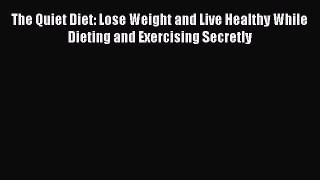 Download The Quiet Diet: Lose Weight and Live Healthy While Dieting and Exercising Secretly
