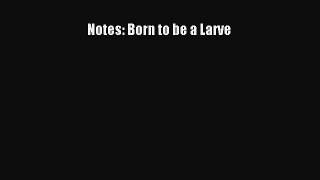 Read Notes: Born to be a Larve Ebook Free