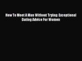 Download How To Meet A Man Without Trying: Exceptional Dating Advice For Women PDF Free