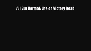 [PDF] All But Normal: Life on Victory Road [Read] Online