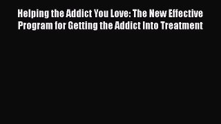 Read Helping the Addict You Love: The New Effective Program for Getting the Addict Into Treatment