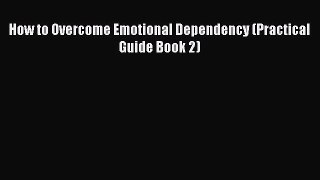 Download How to Overcome Emotional Dependency (Practical Guide Book 2) Ebook Free