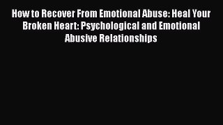 Read How to Recover From Emotional Abuse: Heal Your Broken Heart: Psychological and Emotional