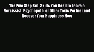 Read The Five Step Exit: Skills You Need to Leave a Narcissist Psychopath or Other Toxic Partner