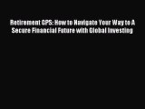 Read Retirement GPS: How to Navigate Your Way to A Secure Financial Future with Global Investing