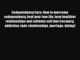 Read Codependency Cure: How to overcome codependency heal your love life form healthier relationships
