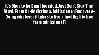 Read It's Okay to be Dumbfounded Just Don't Stay That Way!: From Co-Addiction & Addiction to