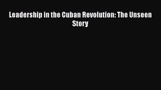 PDF Leadership in the Cuban Revolution: The Unseen Story [Download] Full Ebook
