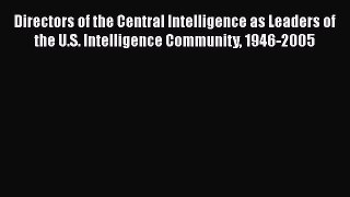 PDF Directors of the Central Intelligence as Leaders of the U.S. Intelligence Community 1946-2005