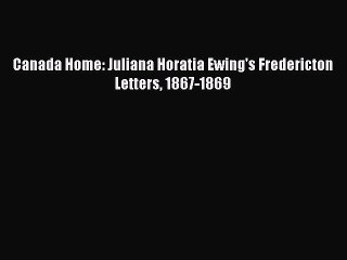 [PDF] Canada Home: Juliana Horatia Ewing's Fredericton Letters 1867-1869 Download Full Ebook