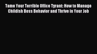 For you Tame Your Terrible Office Tyrant: How to Manage Childish Boss Behavior and Thrive in