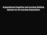 read now Organizational Cognition and Learning: Building Systems for the Learning Organization