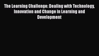 read here The Learning Challenge: Dealing with Technology Innovation and Change in Learning