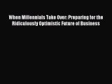 Pdf online When Millennials Take Over: Preparing for the Ridiculously Optimistic Future of