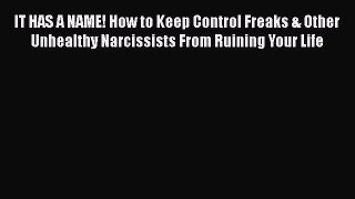 Read IT HAS A NAME! How to Keep Control Freaks & Other Unhealthy Narcissists From Ruining Your