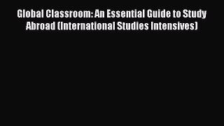 read now Global Classroom: An Essential Guide to Study Abroad (International Studies Intensives)