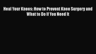 Read Heal Your Knees: How to Prevent Knee Surgery and What to Do If You Need It Ebook Free