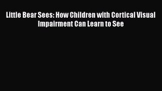 Download Little Bear Sees: How Children with Cortical Visual Impairment Can Learn to See PDF