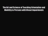 Read Book The Art and Science of Teaching Orientation and Mobility to Persons with Visual Impairments