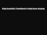 EBOOK ONLINE Baby beautiful: A handbook of baby head shaping DOWNLOAD ONLINE