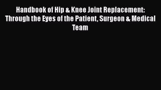 Read Handbook of Hip & Knee Joint Replacement: Through the Eyes of the Patient Surgeon & Medical