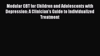Download Modular CBT for Children and Adolescents with Depression: A Clinician's Guide to Individualized