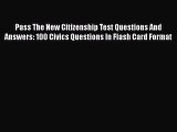 Read Book Pass The New Citizenship Test Questions And Answers: 100 Civics Questions In Flash