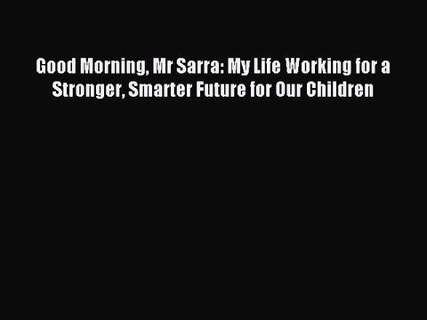 Pdf Good Morning Mr Sarra My Life Working For A Stronger Smarter Future For Our Children Video Dailymotion