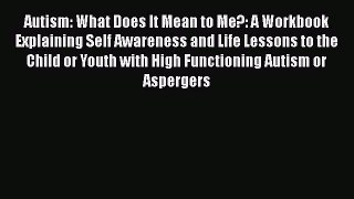 Read Book Autism: What Does It Mean to Me?: A Workbook Explaining Self Awareness and Life Lessons