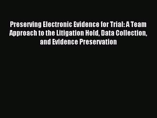 Read Preserving Electronic Evidence for Trial: A Team Approach to the Litigation Hold Data