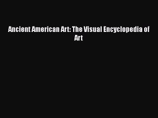 Read Book Ancient American Art: The Visual Encyclopedia of Art ebook textbooks