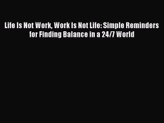 Download now Life Is Not Work Work Is Not Life: Simple Reminders for Finding Balance in a 24/7