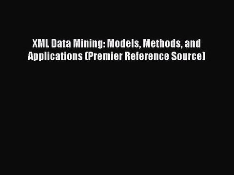 Read XML Data Mining: Models Methods and Applications (Premier Reference Source) Ebook Free