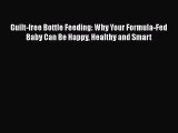 [PDF] Guilt-free Bottle Feeding: Why Your Formula-Fed Baby Can Be Happy Healthy and Smart [Download]