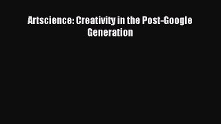 Free Full [PDF] Downlaod  Artscience: Creativity in the Post-Google Generation#  Full Ebook