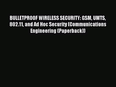 Read BULLETPROOF WIRELESS SECURITY: GSM UMTS 802.11 and Ad Hoc Security (Communications Engineering