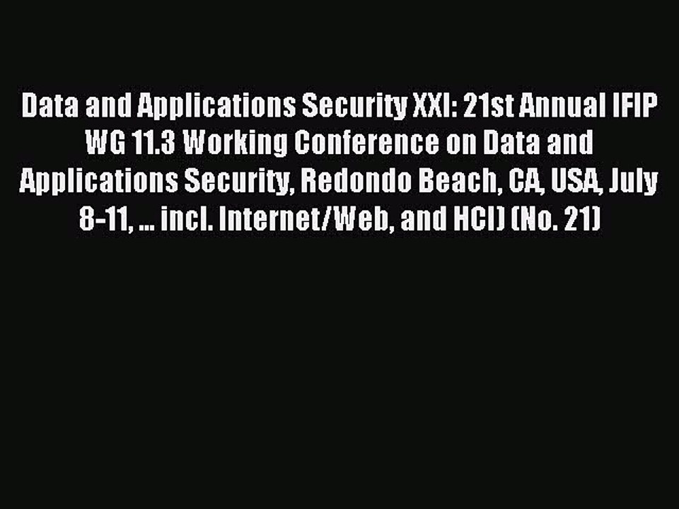 Download Data and Applications Security XXI: 21st Annual IFIP WG 11.3 Working Conference on