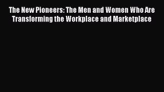 Read Book The New Pioneers: The Men and Women Who Are Transforming the Workplace and Marketplace