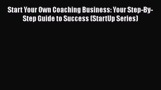 Read Book Start Your Own Coaching Business: Your Step-By-Step Guide to Success (StartUp Series)