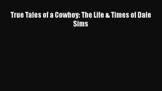 Download Book True Tales of a Cowboy: The Life & Times of Dale Sims PDF Free
