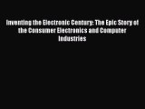 Read Book Inventing the Electronic Century: The Epic Story of the Consumer Electronics and