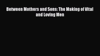 [PDF] Between Mothers and Sons: The Making of Vital and Loving Men [Read] Online