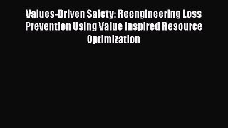 Read Book Values-Driven Safety: Reengineering Loss Prevention Using Value Inspired Resource