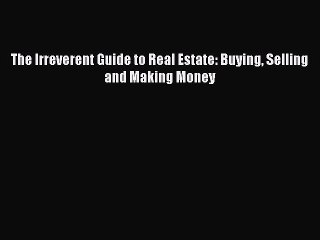 READbook The Irreverent Guide to Real Estate: Buying Selling and Making Money BOOK ONLINE