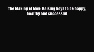 [PDF] The Making of Men: Raising boys to be happy healthy and successful [Read] Online