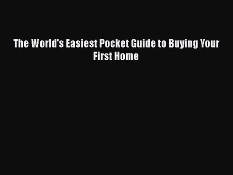 READbook The World's Easiest Pocket Guide to Buying Your First Home FREE BOOOK ONLINE